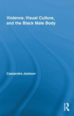 Violence, Visual Culture, and the Black Male Body by Cassandra Jackson