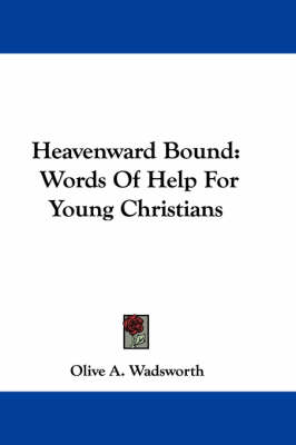 Heavenward Bound: Words Of Help For Young Christians by Olive A Wadsworth
