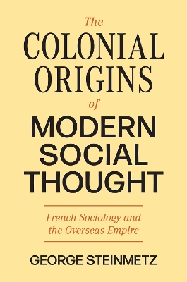 The Colonial Origins of Modern Social Thought: French Sociology and the Overseas Empire book