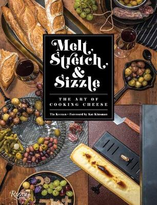 Melt, Stretch, and Sizzle: The Art of Cooking Cheese: Recipes for Fondues, Dips, Sauces, Sandwiches, Pasta, and More book