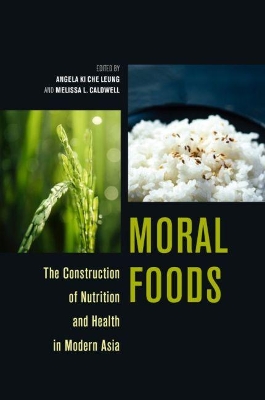 Moral Foods: The Construction of Nutrition and Health in Modern Asia by Angela Ki Che Leung