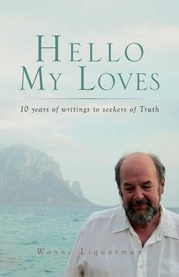 Hello My Loves...10 years of writings to seekers of Truth by Wayne Liquorman