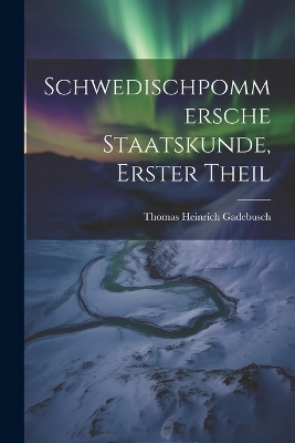Schwedischpommersche Staatskunde, Erster Theil by Thomas Heinrich Gadebusch