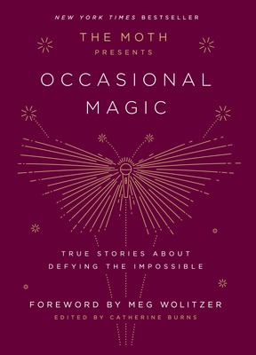 The Moth Presents: Occasional Magic: True Stories About Defying the Impossible book