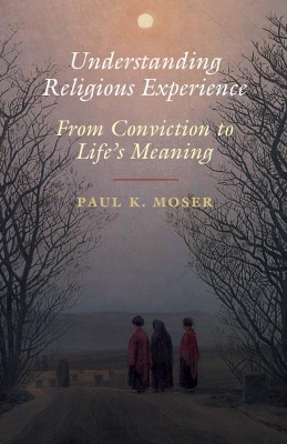 Understanding Religious Experience: From Conviction to Life's Meaning by Paul K. Moser