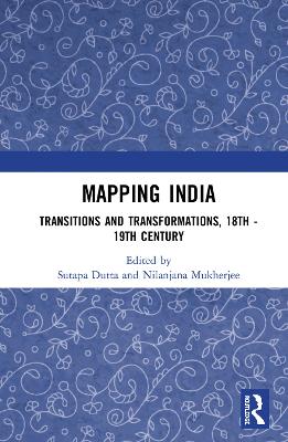 Mapping India: Transitions and Transformations, 18th–19th Century by Sutapa Dutta