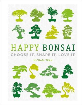 Happy Bonsai: Choose It, Shape It, Love It book