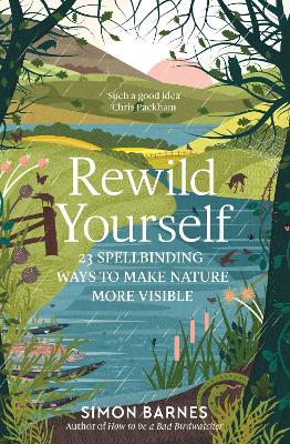 Rewild Yourself: 23 Spellbinding Ways to Make Nature More Visible by Simon Barnes