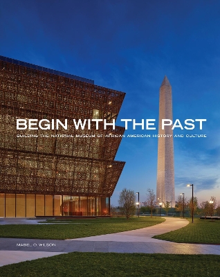 Begin with the Past: Building the National Museum of African American History and Culture by Mabel O. Wilson