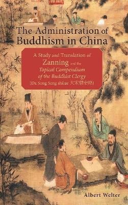 The Administration of Buddhism in China: A Study and Translation of Zanning and the Topical Compendium of the Buddhist Clergy (Da Song Seng shilue) book