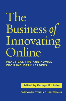 The Business of Innovating Online: Practical Tips and Advice From Industry Leaders by Kathryn E. Linder