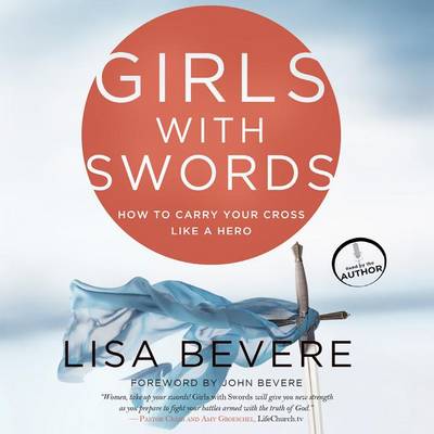 Girls with Swords: How to Carry Your Cross Like a Hero by Lisa Bevere