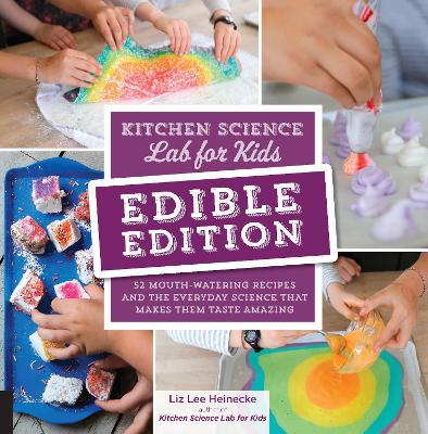 Kitchen Science Lab for Kids: EDIBLE EDITION: 52 Mouth-Watering Recipes and the Everyday Science That Makes Them Taste Amazing by Liz Lee Heinecke