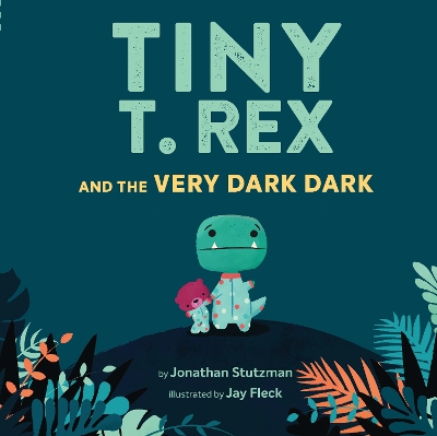 Tiny T. Rex and the Very Dark Dark by Jonathan Stutzman