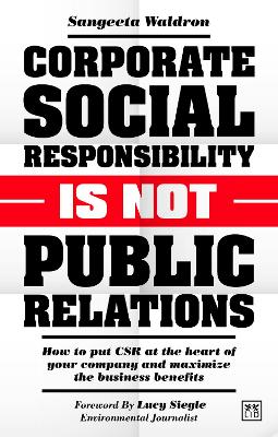 Corporate Social Responsibility is Not Public Relations: How to put CSR at the heart of your company and maximize the business benefits book