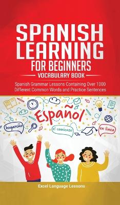 Spanish Language Learning for Beginner's - Vocabulary Book: Spanish Grammar Lessons Containing Over 1000 Different Common Words and Practice Sentences book