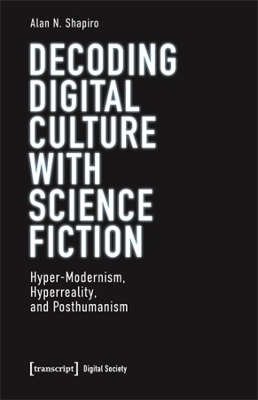 Decoding Digital Culture with Science Fiction: Hyper-Modernism, Hyperreality, and Posthumanism book