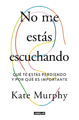 No me estás escuchando / You're Not Listening: What You're Missing and Why It Matters by Kate Murphy