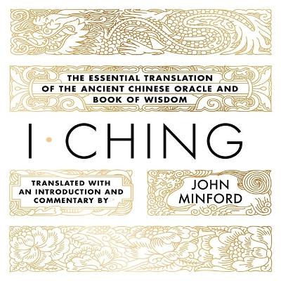 I Ching: The Essential Translation of the Ancient Chinese Oracle and Book of Wisdom by John Minford