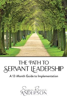 The Path to Servant Leadership: A 12-Month Guide to Implementation book