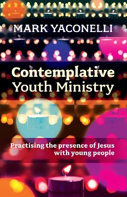 Contemplative Youth Ministry: Practising the Presence of Jesus with Young People book