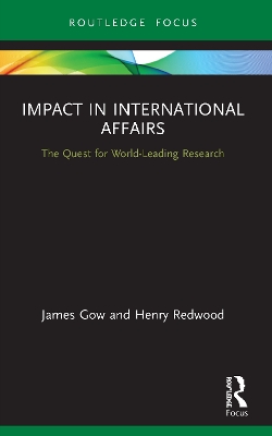 Impact in International Affairs: The Quest for World-Leading Research by James Gow