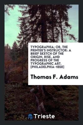 Typographia; Or, the Printer's Instructor by Thomas F. Adams