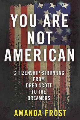 You Are Not American: Citizenship Stripping from Dred Scott to the Dreamers book