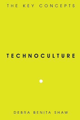 Technoculture: The Key Concepts by Debra Benita Shaw