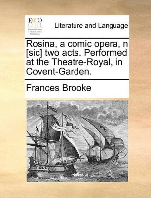 Rosina, a comic opera, n [sic] two acts. Performed at the Theatre-Royal, in Covent-Garden. book