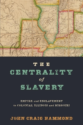 The Centrality of Slavery: Empire and Enslavement in Colonial Illinois and Missouri book