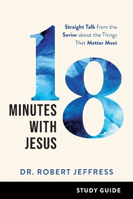 18 Minutes with Jesus Study Guide – Straight Talk from the Savior about the Things That Matter Most book