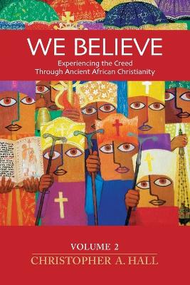 We Believe: Volume 2: Experiencing the Creed through Ancient African Christianity book