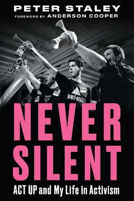 Never Silent: ACT UP and My Life in Activism by Peter Staley