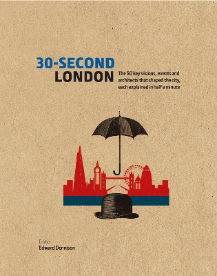 30-Second London: The 50 key visions, events and architects that shaped the city, each explained in half a minute by Edward Dennison