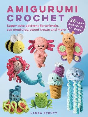 Amigurumi Crochet: 35 easy projects to make: Super-Cute Patterns for Animals, Sea Creatures, Sweet Treats and More book