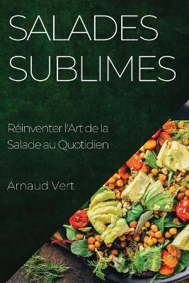 Salades Sublimes: Réinventer l'Art de la Salade au Quotidien book