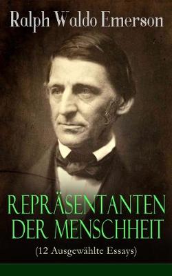 Repräsentanten der Menschheit (12 Ausgewählte Essays): Selbständigkeit + Persönlichkeit + Manieren + Der Dichter + Plato oder der Philosoph + Swedenborg oder der Mystiker + Shakespeare oder der Dichter + Goethe oder der Schriftsteller... book