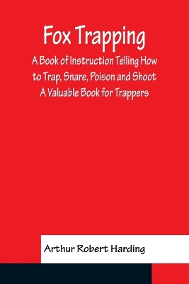 Fox Trapping A Book of Instruction Telling How to Trap, Snare, Poison and Shoot - A Valuable Book for Trappers book