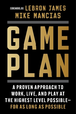 Game Plan: A Proven Approach to Work, Live, and Play at the Highest Level Possible--For as Long as Possible book