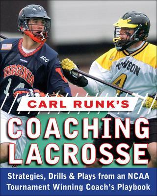 Carl Runk's Coaching Lacrosse: Strategies, Drills, & Plays from an NCAA Tournament Winning Coach's Playbook book