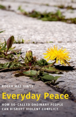 Everyday Peace: How So-called Ordinary People Can Disrupt Violent Conflict by Roger Mac Ginty