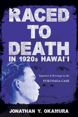 Raced to Death in 1920s Hawai i: Injustice and Revenge in the Fukunaga Case by Jonathan Y Okamura