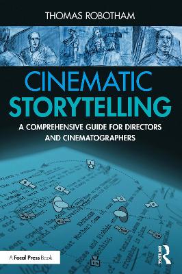 Cinematic Storytelling: A Comprehensive Guide for Directors and Cinematographers by Thomas Robotham