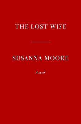 The Lost Wife: A novel by Susanna Moore