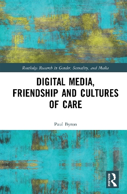 Digital Media, Friendship and Cultures of Care by Paul Byron