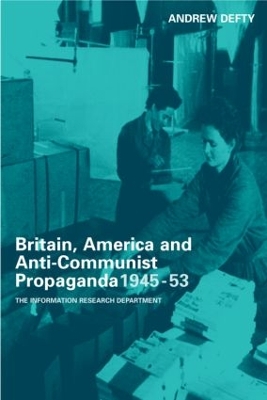 Britain, America and Anti-Communist Propaganda 1945-53 by Andrew Defty