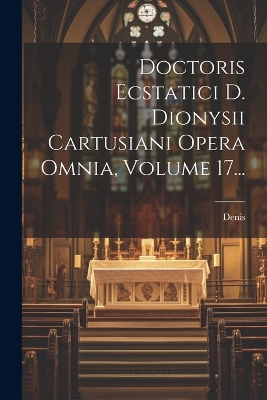 Doctoris Ecstatici D. Dionysii Cartusiani Opera Omnia, Volume 17... book