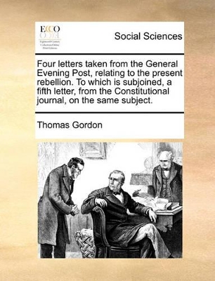 Four letters taken from the General Evening Post, relating to the present rebellion. To which is subjoined, a fifth letter, from the Constitutional journal, on the same subject. book