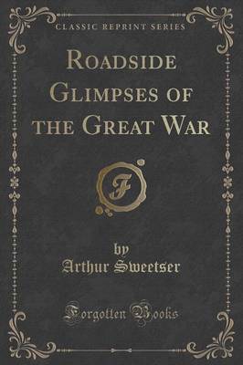 Roadside Glimpses of the Great War (Classic Reprint) by Arthur Sweetser